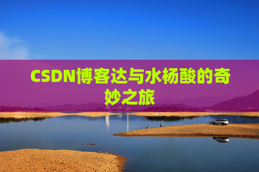 CSDN博客达与水杨酸的奇妙之旅